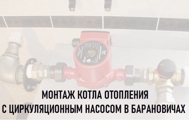 Сантехник в Барановичах: монтаж котла отопления с циркуляционным насосом 